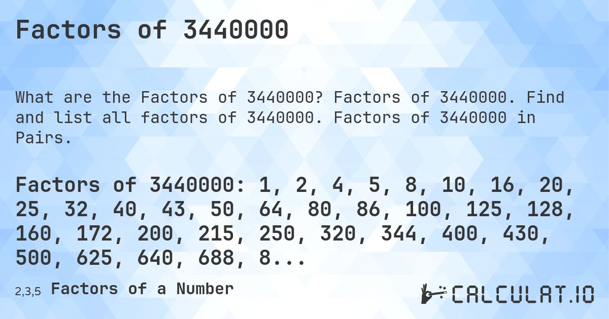 Factors of 3440000. Factors of 3440000. Find and list all factors of 3440000. Factors of 3440000 in Pairs.