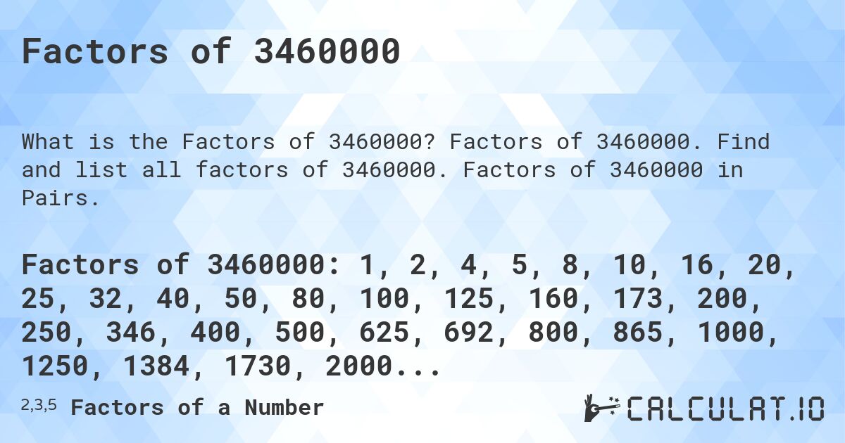 Factors of 3460000. Factors of 3460000. Find and list all factors of 3460000. Factors of 3460000 in Pairs.