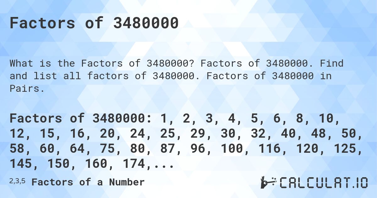 Factors of 3480000. Factors of 3480000. Find and list all factors of 3480000. Factors of 3480000 in Pairs.