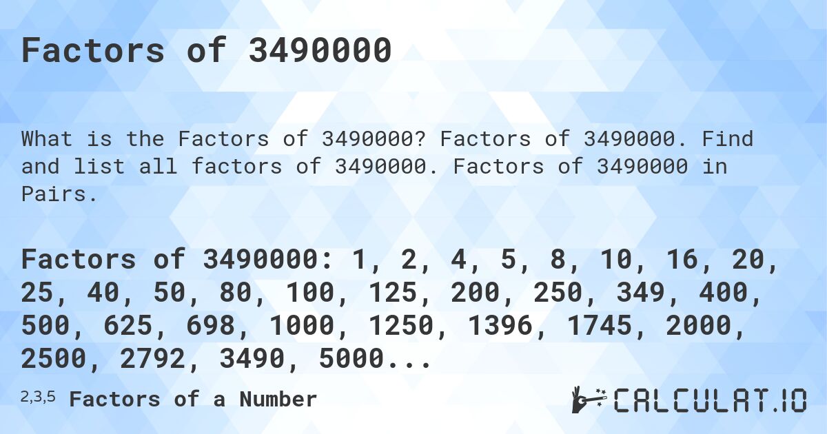 Factors of 3490000. Factors of 3490000. Find and list all factors of 3490000. Factors of 3490000 in Pairs.