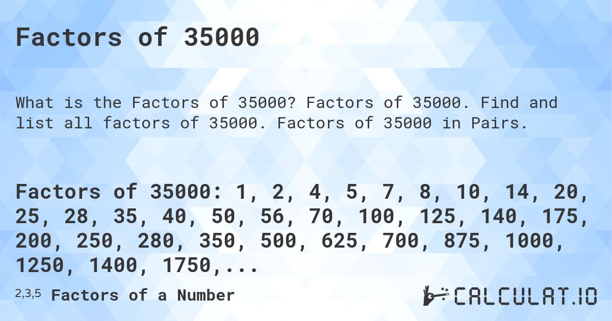 Factors of 35000. Factors of 35000. Find and list all factors of 35000. Factors of 35000 in Pairs.