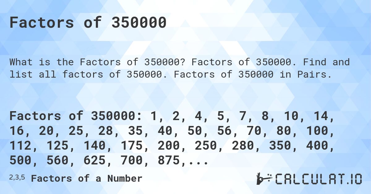 Factors of 350000. Factors of 350000. Find and list all factors of 350000. Factors of 350000 in Pairs.