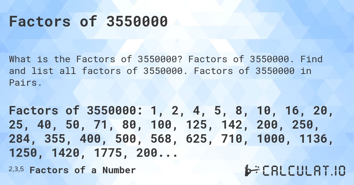 Factors of 3550000. Factors of 3550000. Find and list all factors of 3550000. Factors of 3550000 in Pairs.