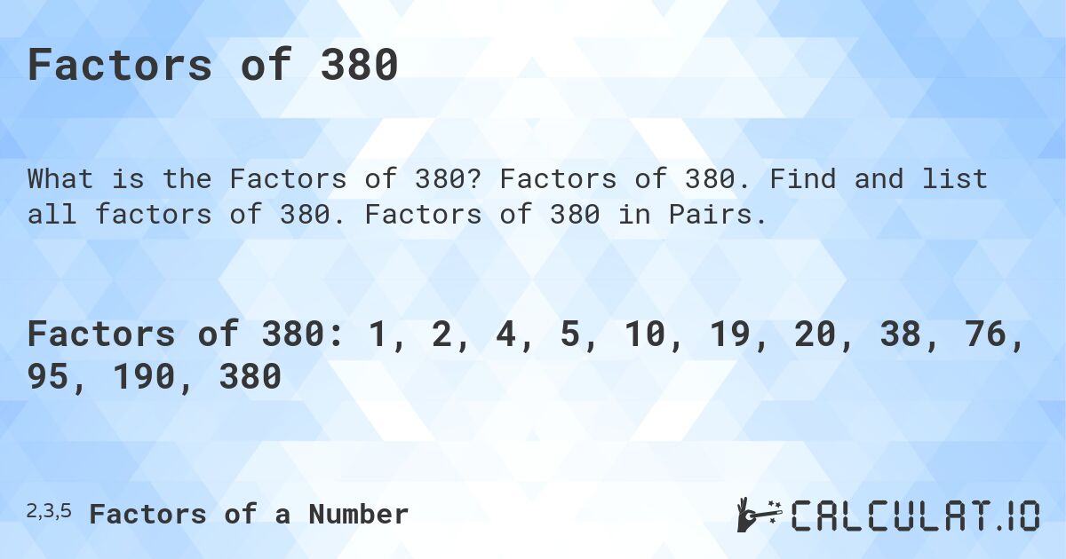 Factors of 380. Factors of 380. Find and list all factors of 380. Factors of 380 in Pairs.