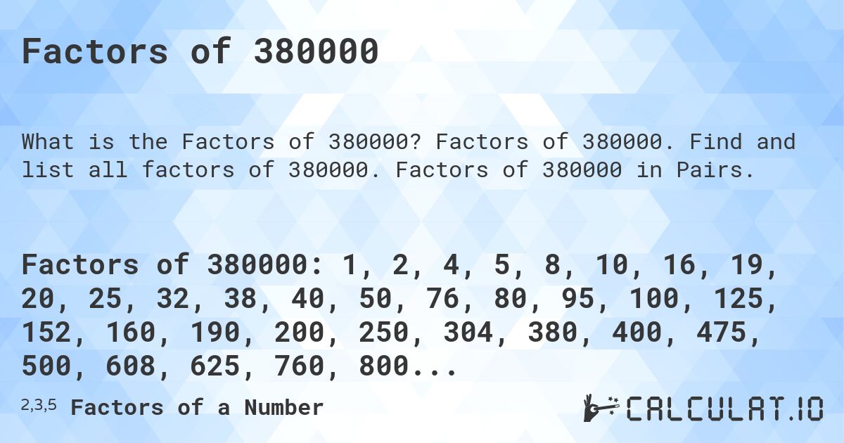 Factors of 380000. Factors of 380000. Find and list all factors of 380000. Factors of 380000 in Pairs.