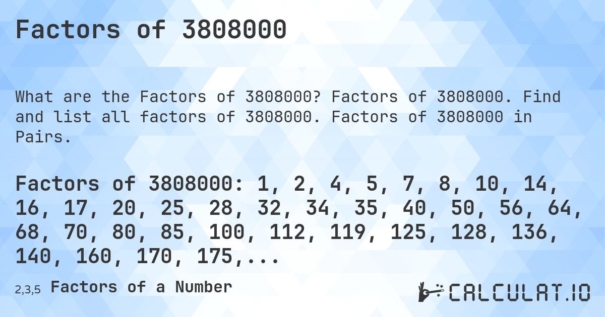 Factors of 3808000. Factors of 3808000. Find and list all factors of 3808000. Factors of 3808000 in Pairs.