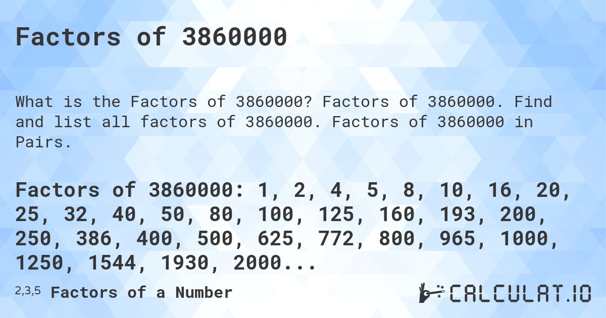 Factors of 3860000. Factors of 3860000. Find and list all factors of 3860000. Factors of 3860000 in Pairs.