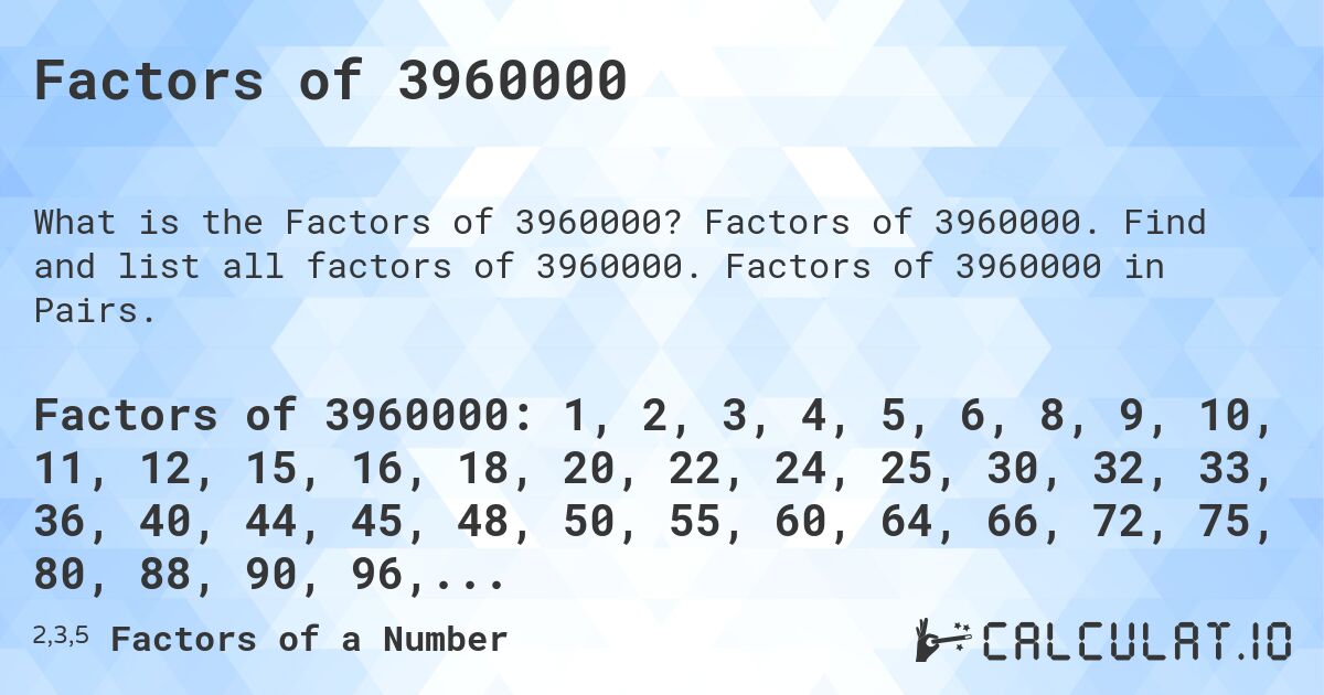 Factors of 3960000. Factors of 3960000. Find and list all factors of 3960000. Factors of 3960000 in Pairs.