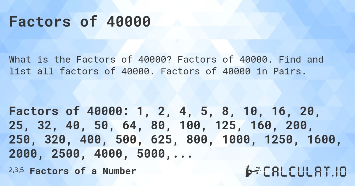 Factors of 40000. Factors of 40000. Find and list all factors of 40000. Factors of 40000 in Pairs.