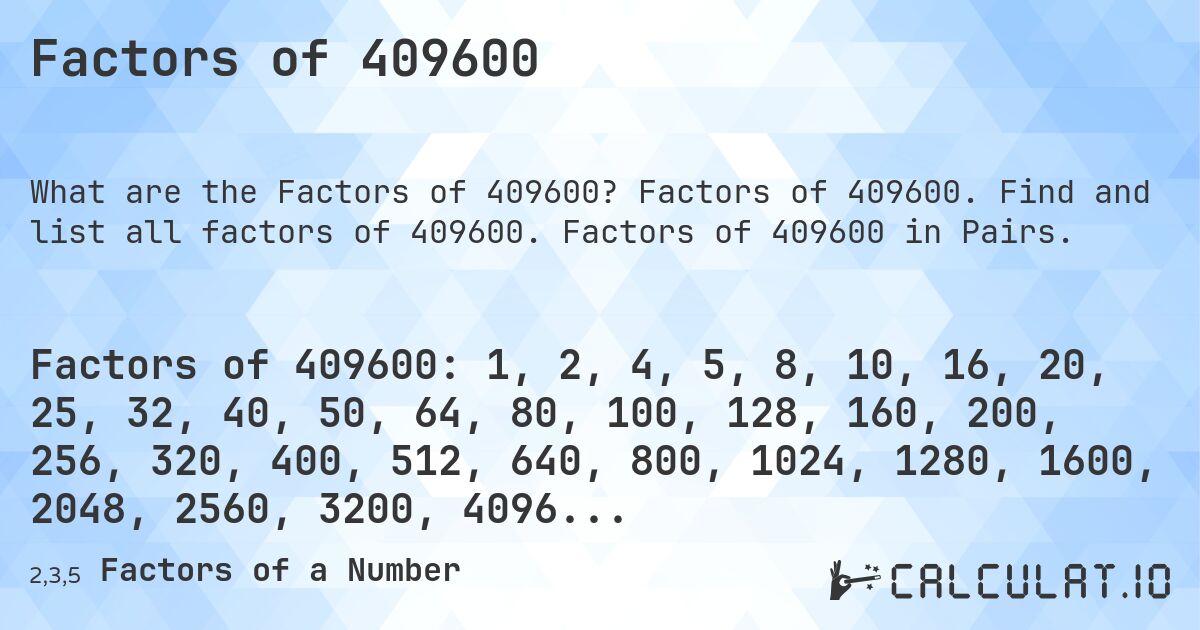 Factors of 409600. Factors of 409600. Find and list all factors of 409600. Factors of 409600 in Pairs.