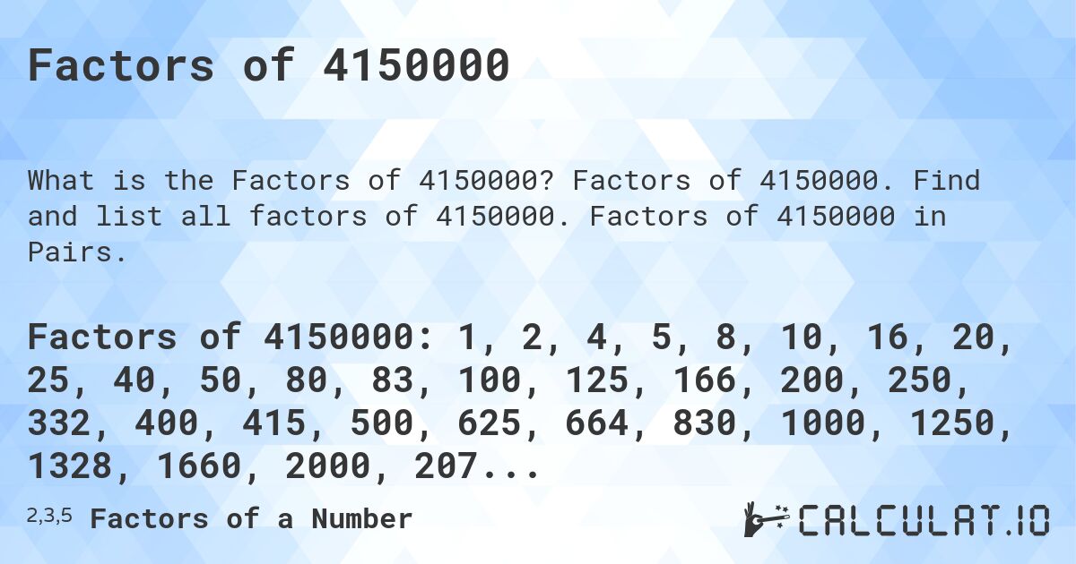 Factors of 4150000. Factors of 4150000. Find and list all factors of 4150000. Factors of 4150000 in Pairs.