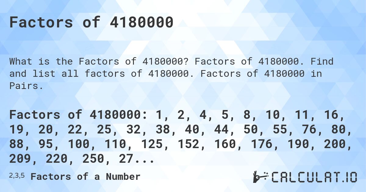 Factors of 4180000. Factors of 4180000. Find and list all factors of 4180000. Factors of 4180000 in Pairs.