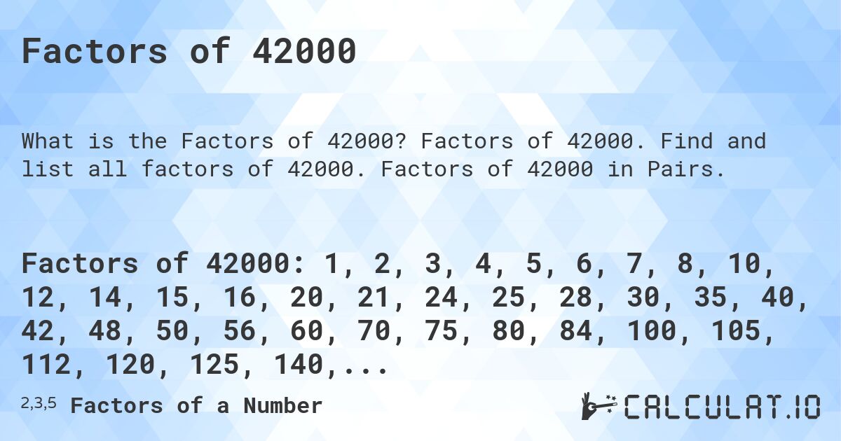Factors of 42000. Factors of 42000. Find and list all factors of 42000. Factors of 42000 in Pairs.