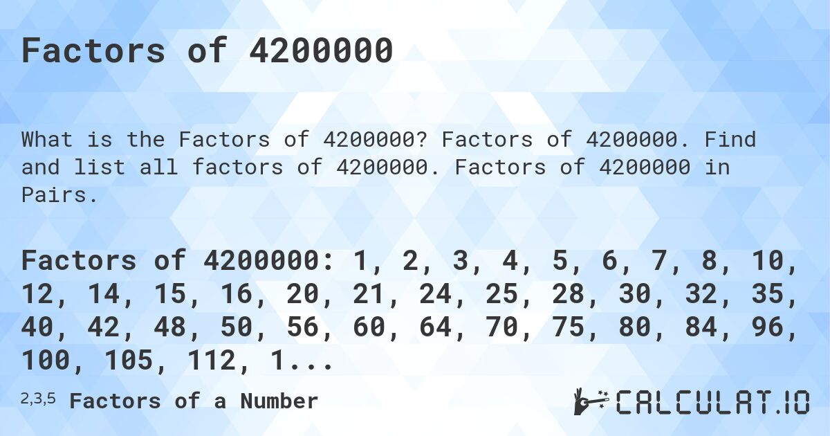 Factors of 4200000. Factors of 4200000. Find and list all factors of 4200000. Factors of 4200000 in Pairs.