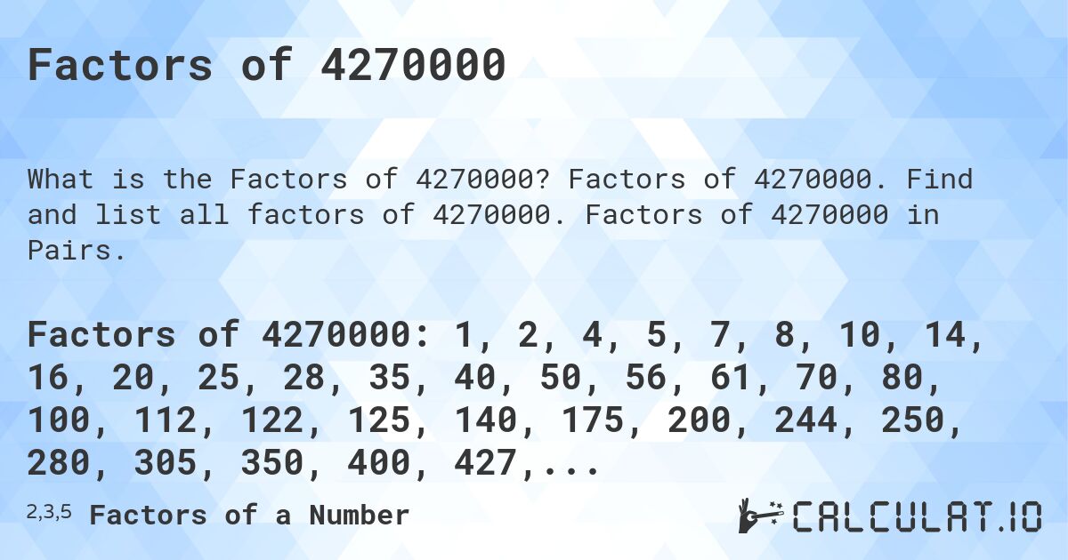 Factors of 4270000. Factors of 4270000. Find and list all factors of 4270000. Factors of 4270000 in Pairs.
