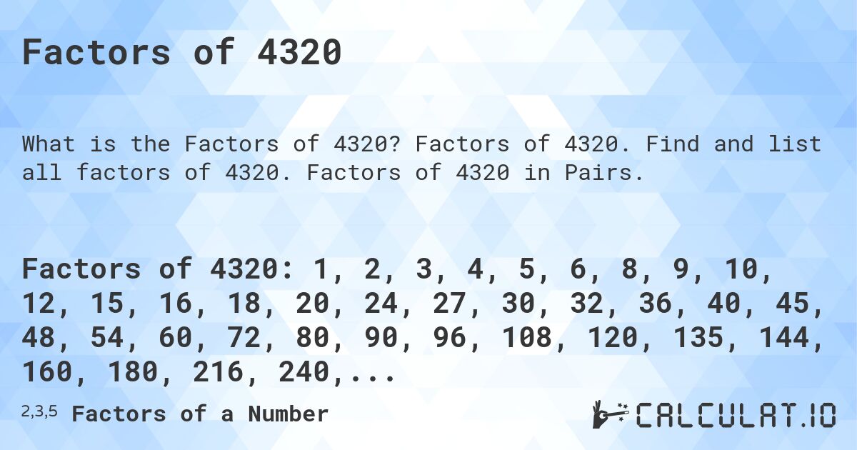 Factors of 4320. Factors of 4320. Find and list all factors of 4320. Factors of 4320 in Pairs.