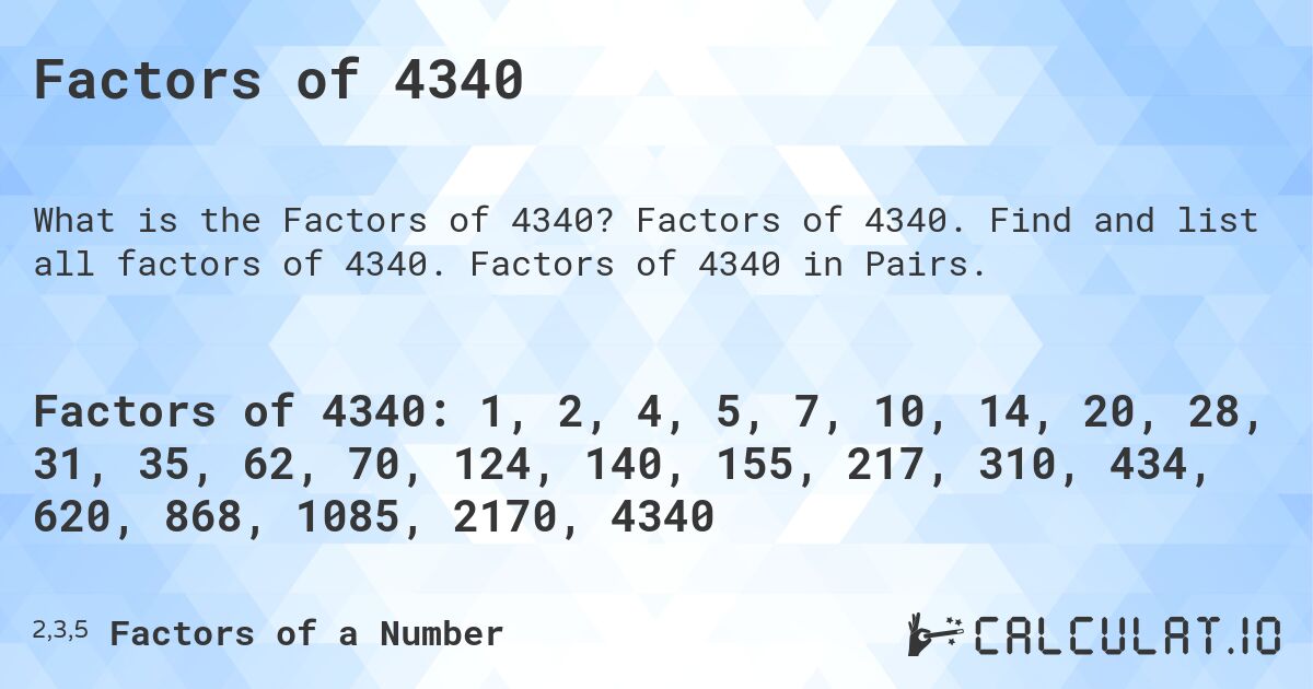 Factors of 4340. Factors of 4340. Find and list all factors of 4340. Factors of 4340 in Pairs.