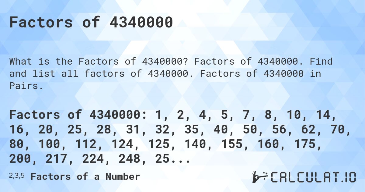 Factors of 4340000. Factors of 4340000. Find and list all factors of 4340000. Factors of 4340000 in Pairs.