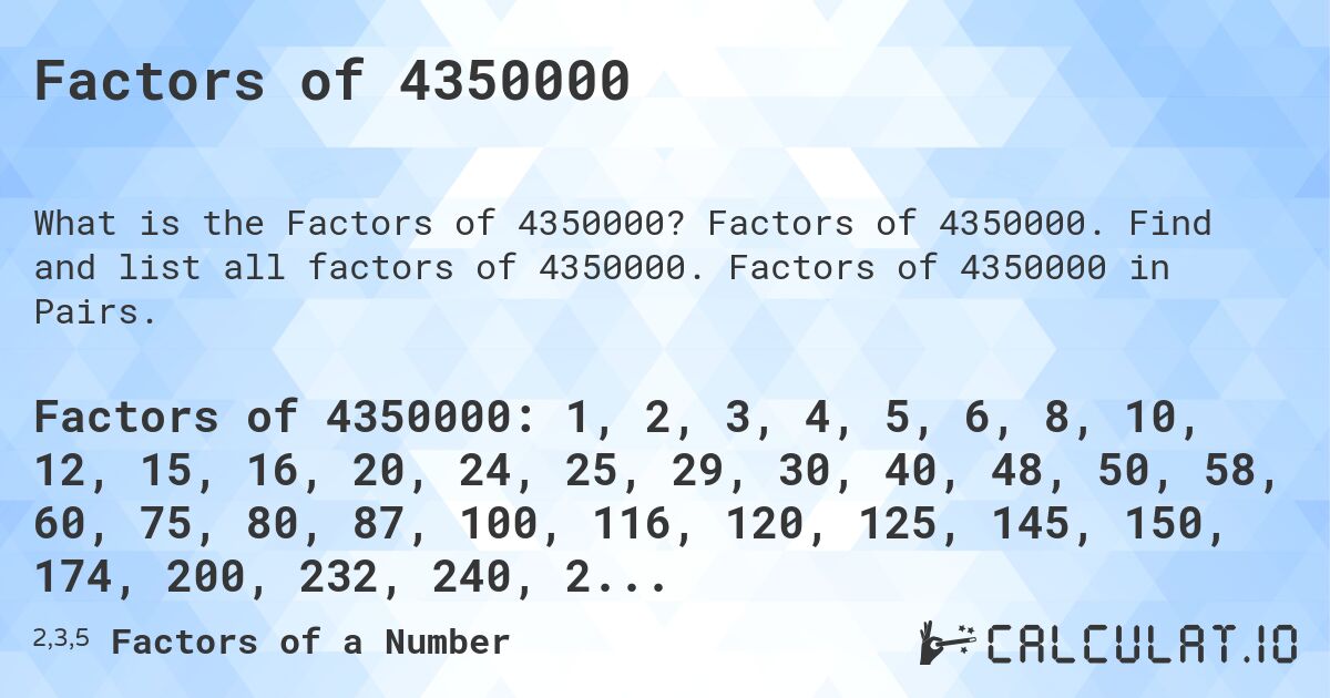 Factors of 4350000. Factors of 4350000. Find and list all factors of 4350000. Factors of 4350000 in Pairs.