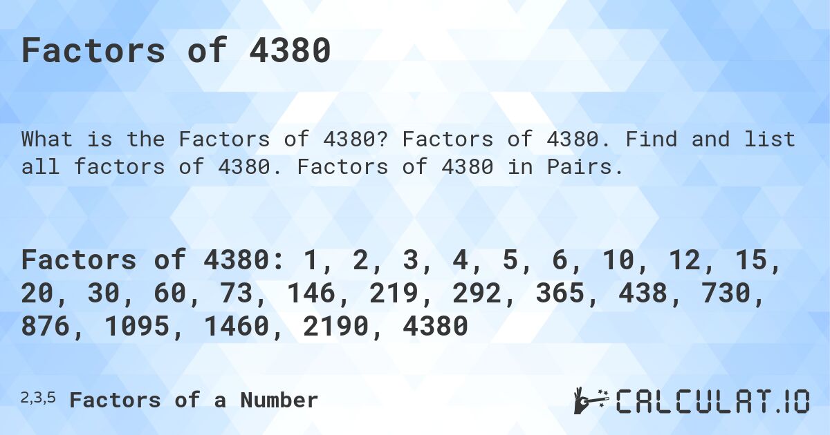 Factors of 4380. Factors of 4380. Find and list all factors of 4380. Factors of 4380 in Pairs.