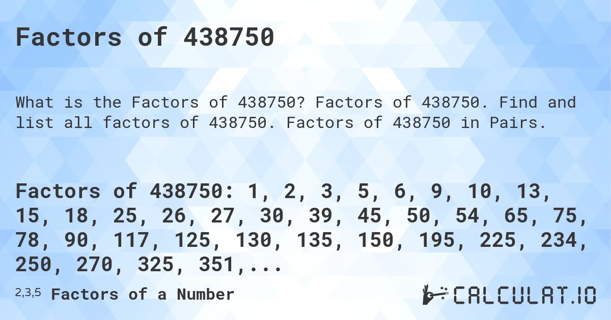 Factors of 438750. Factors of 438750. Find and list all factors of 438750. Factors of 438750 in Pairs.