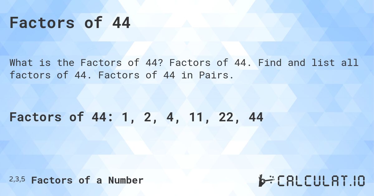 Factors of 44. Factors of 44. Find and list all factors of 44. Factors of 44 in Pairs.