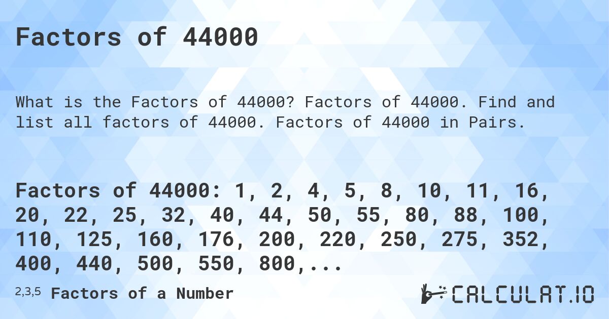 Factors of 44000. Factors of 44000. Find and list all factors of 44000. Factors of 44000 in Pairs.