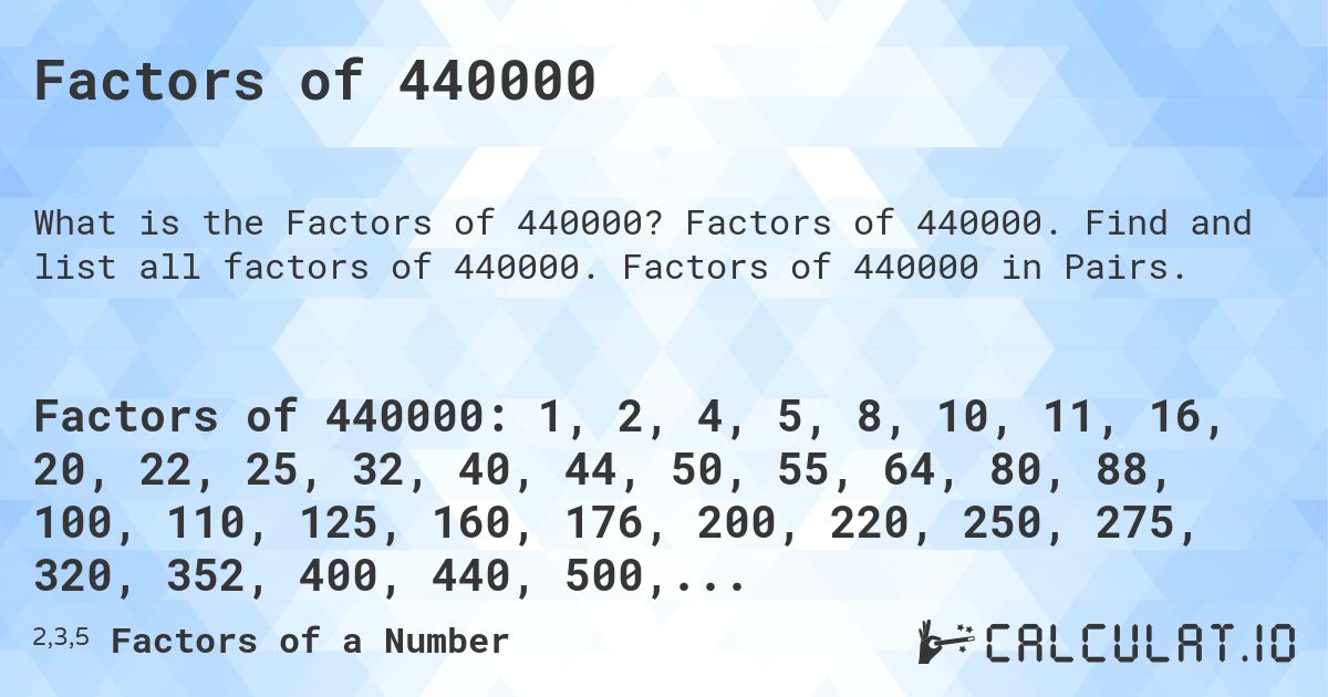 Factors of 440000. Factors of 440000. Find and list all factors of 440000. Factors of 440000 in Pairs.