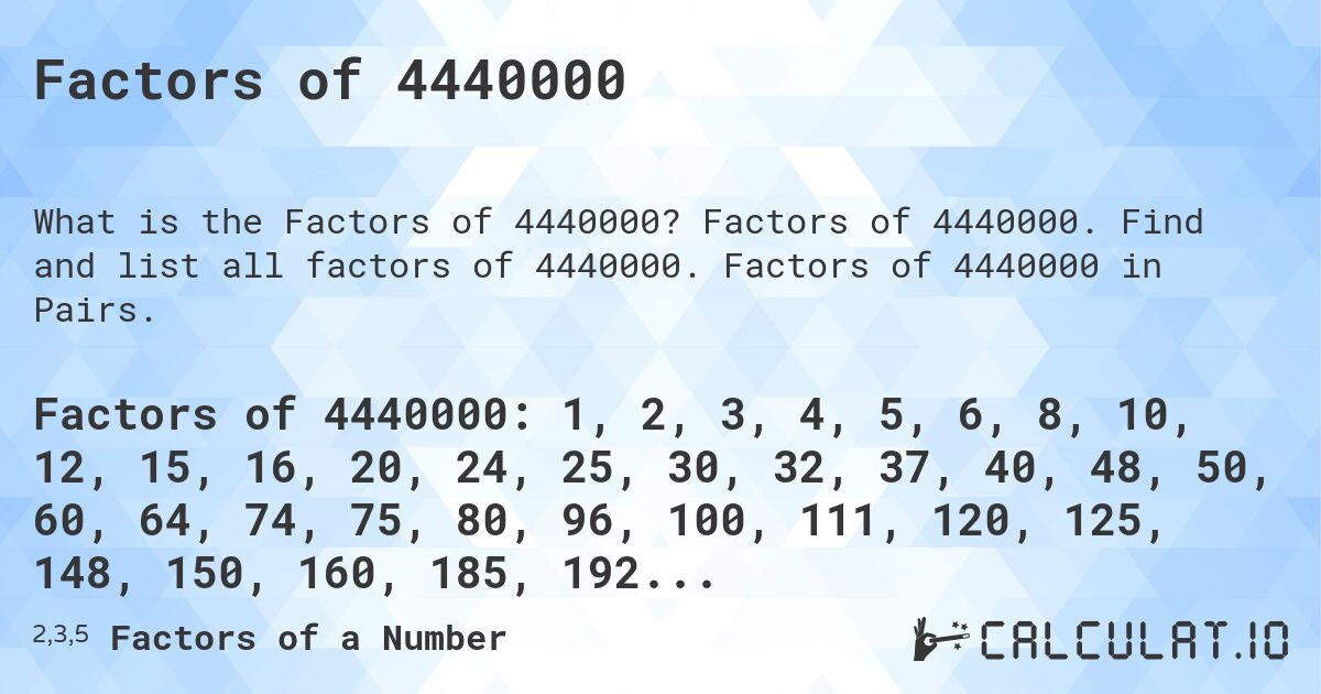 Factors of 4440000. Factors of 4440000. Find and list all factors of 4440000. Factors of 4440000 in Pairs.