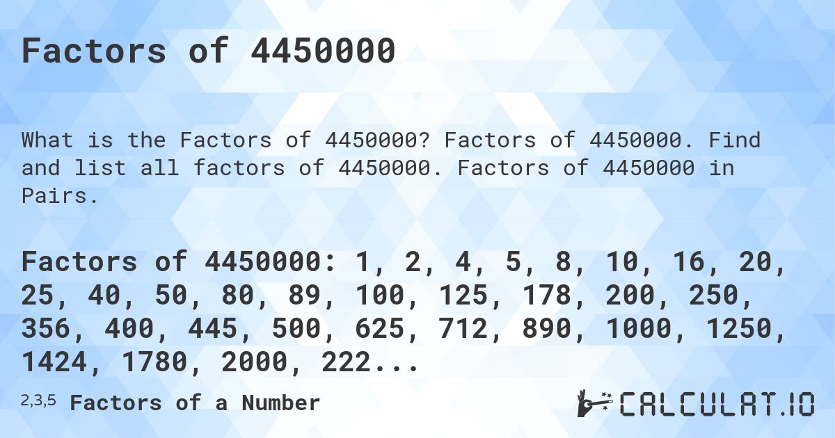 Factors of 4450000. Factors of 4450000. Find and list all factors of 4450000. Factors of 4450000 in Pairs.