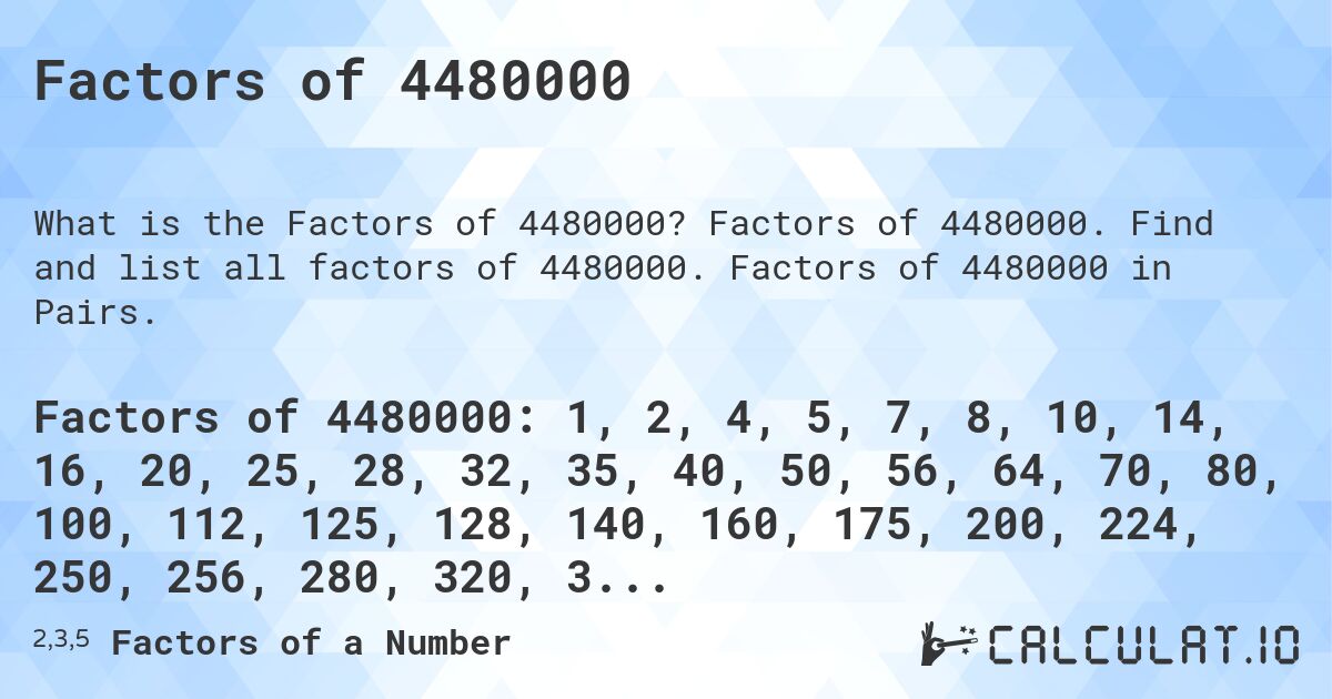 Factors of 4480000. Factors of 4480000. Find and list all factors of 4480000. Factors of 4480000 in Pairs.