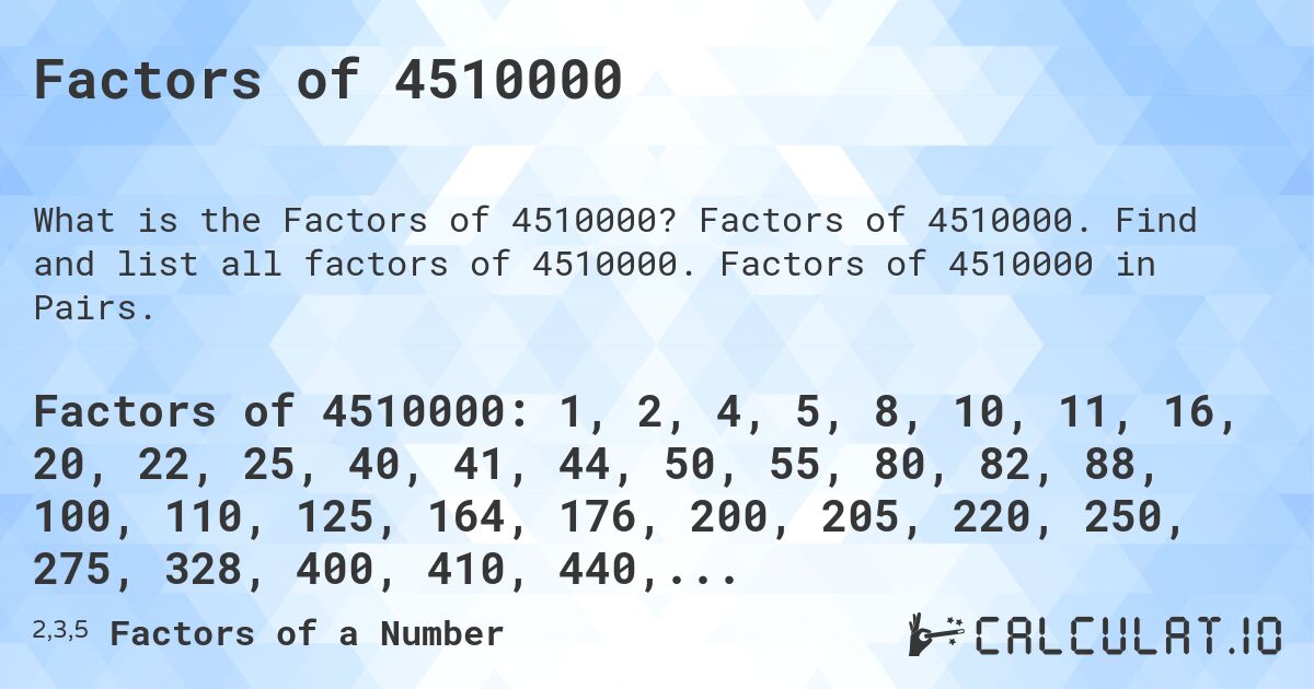 Factors of 4510000. Factors of 4510000. Find and list all factors of 4510000. Factors of 4510000 in Pairs.