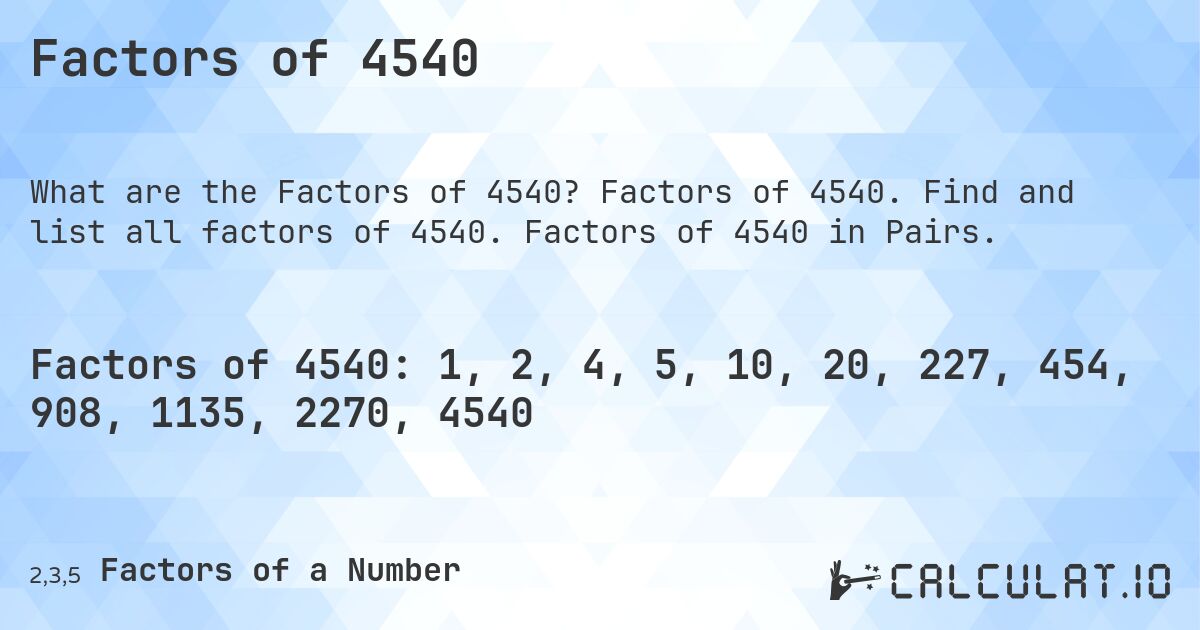 Factors of 4540. Factors of 4540. Find and list all factors of 4540. Factors of 4540 in Pairs.