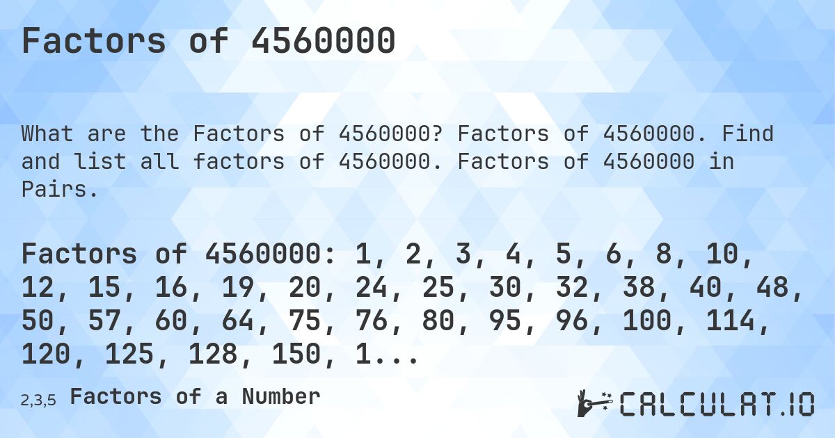 Factors of 4560000. Factors of 4560000. Find and list all factors of 4560000. Factors of 4560000 in Pairs.