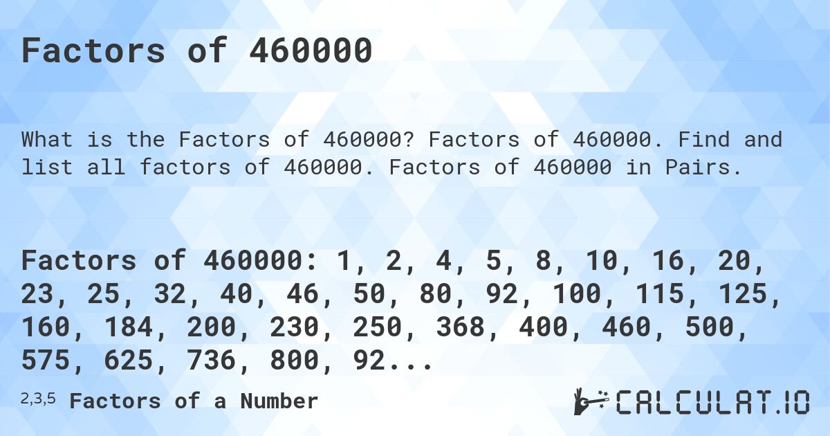 Factors of 460000. Factors of 460000. Find and list all factors of 460000. Factors of 460000 in Pairs.