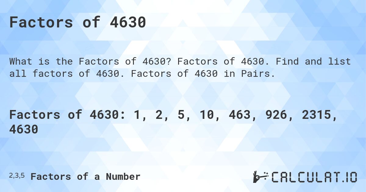 Factors of 4630. Factors of 4630. Find and list all factors of 4630. Factors of 4630 in Pairs.
