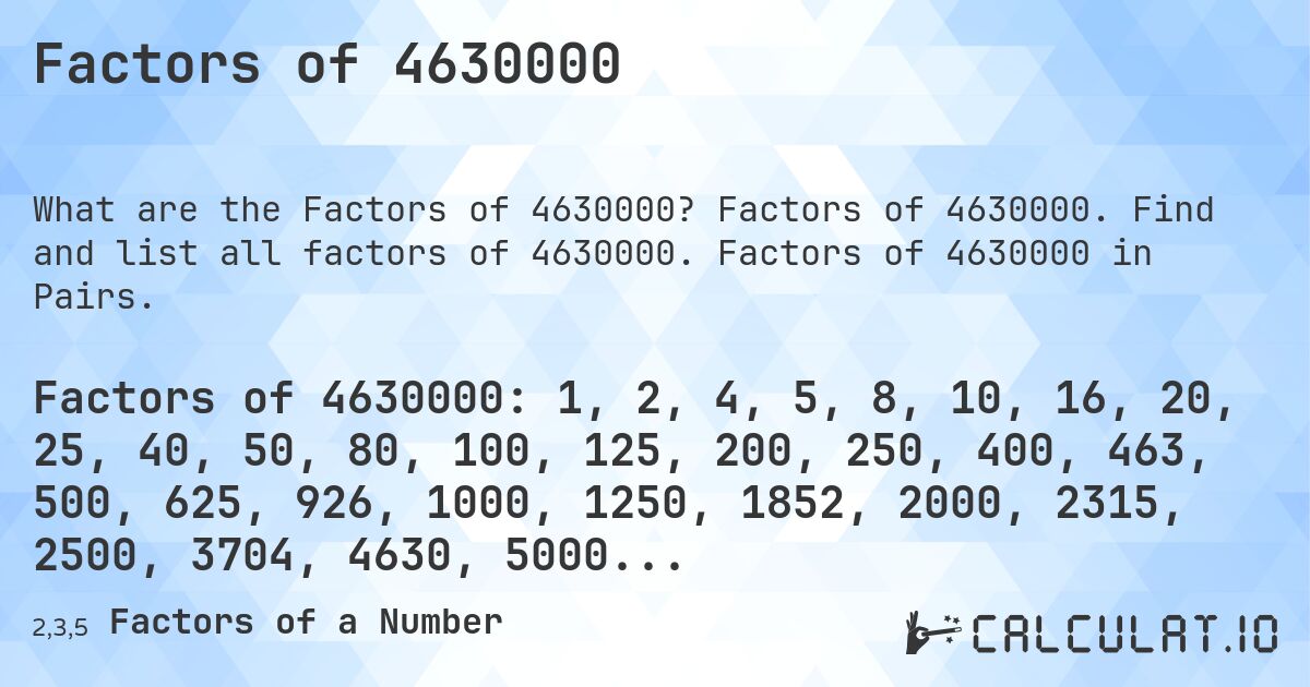 Factors of 4630000. Factors of 4630000. Find and list all factors of 4630000. Factors of 4630000 in Pairs.