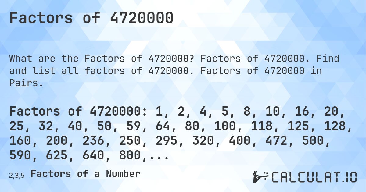 Factors of 4720000. Factors of 4720000. Find and list all factors of 4720000. Factors of 4720000 in Pairs.