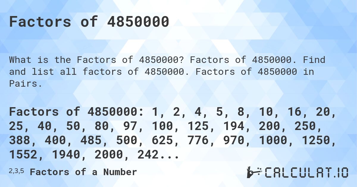 Factors of 4850000. Factors of 4850000. Find and list all factors of 4850000. Factors of 4850000 in Pairs.
