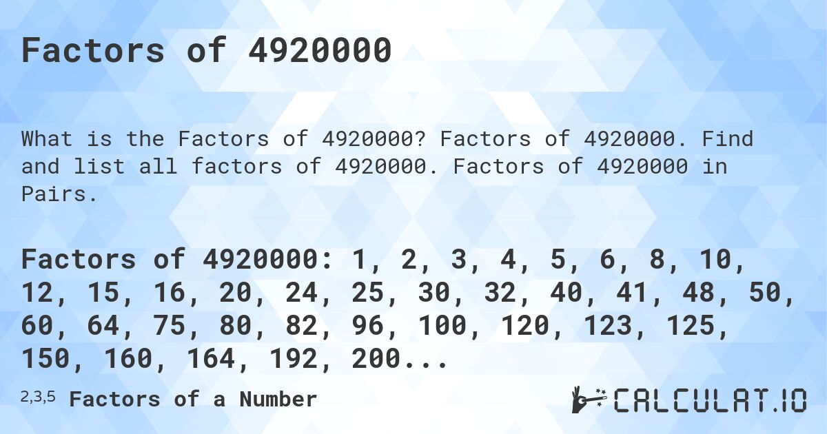 Factors of 4920000. Factors of 4920000. Find and list all factors of 4920000. Factors of 4920000 in Pairs.