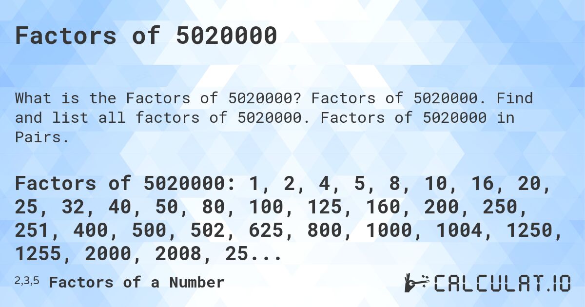 Factors of 5020000. Factors of 5020000. Find and list all factors of 5020000. Factors of 5020000 in Pairs.
