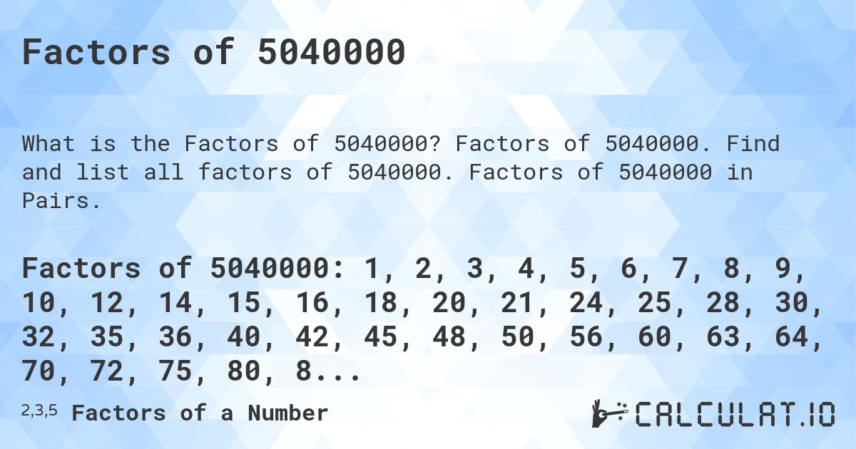 Factors of 5040000. Factors of 5040000. Find and list all factors of 5040000. Factors of 5040000 in Pairs.