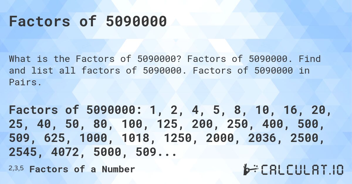 Factors of 5090000. Factors of 5090000. Find and list all factors of 5090000. Factors of 5090000 in Pairs.