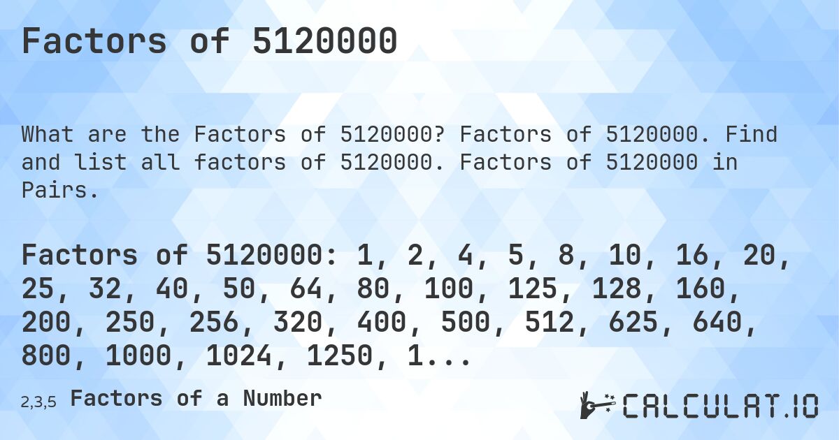 Factors of 5120000. Factors of 5120000. Find and list all factors of 5120000. Factors of 5120000 in Pairs.