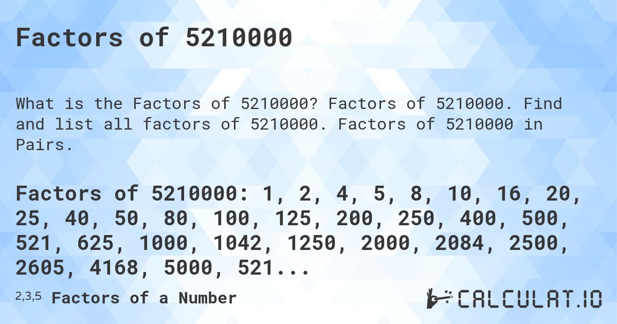 Factors of 5210000. Factors of 5210000. Find and list all factors of 5210000. Factors of 5210000 in Pairs.