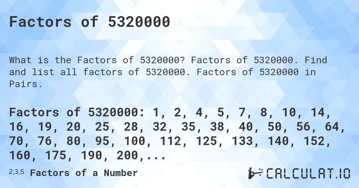 Factors of 5320000. Factors of 5320000. Find and list all factors of 5320000. Factors of 5320000 in Pairs.