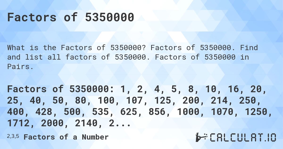 Factors of 5350000. Factors of 5350000. Find and list all factors of 5350000. Factors of 5350000 in Pairs.