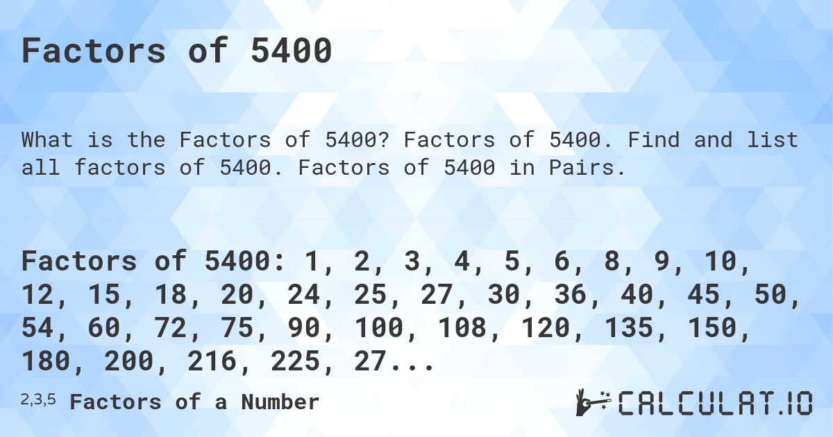 Factors of 5400. Factors of 5400. Find and list all factors of 5400. Factors of 5400 in Pairs.