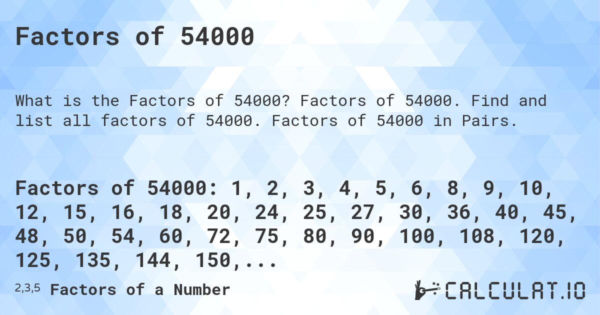 Factors of 54000. Factors of 54000. Find and list all factors of 54000. Factors of 54000 in Pairs.