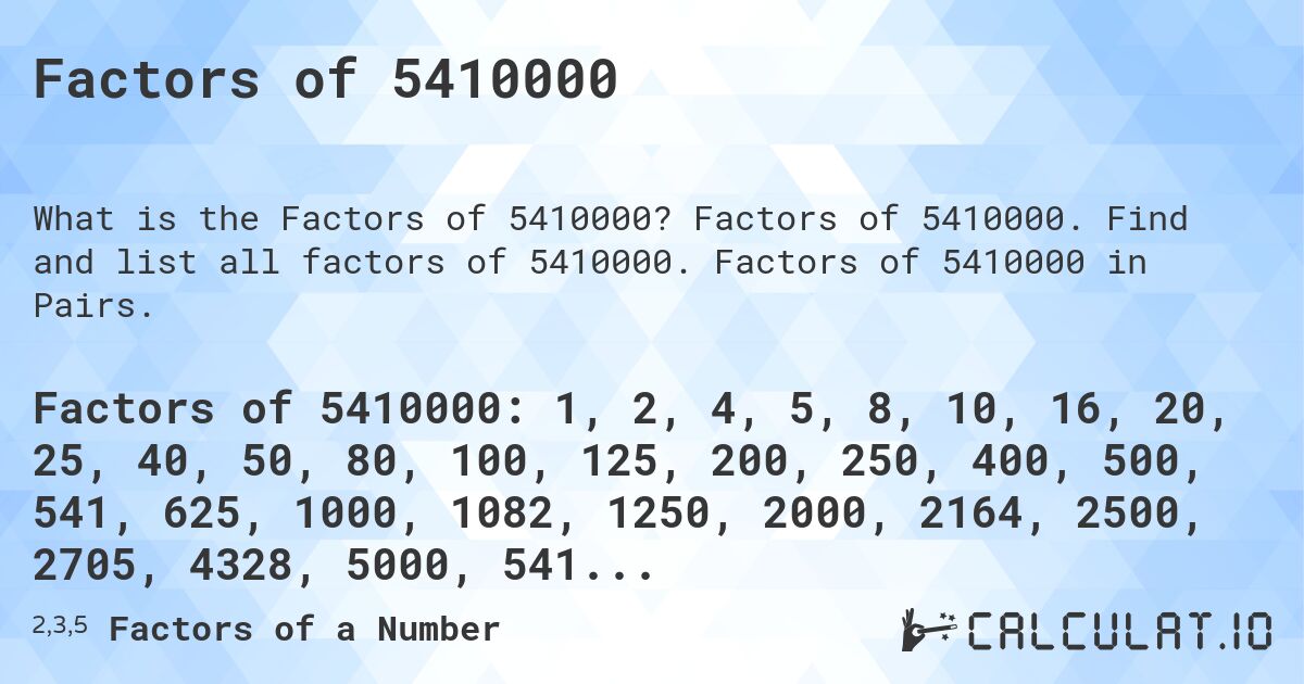 Factors of 5410000. Factors of 5410000. Find and list all factors of 5410000. Factors of 5410000 in Pairs.